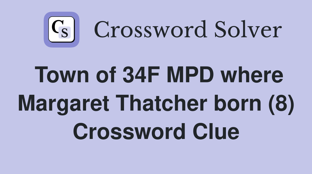 Town of 34F MPD where Margaret Thatcher born (8) Crossword Clue