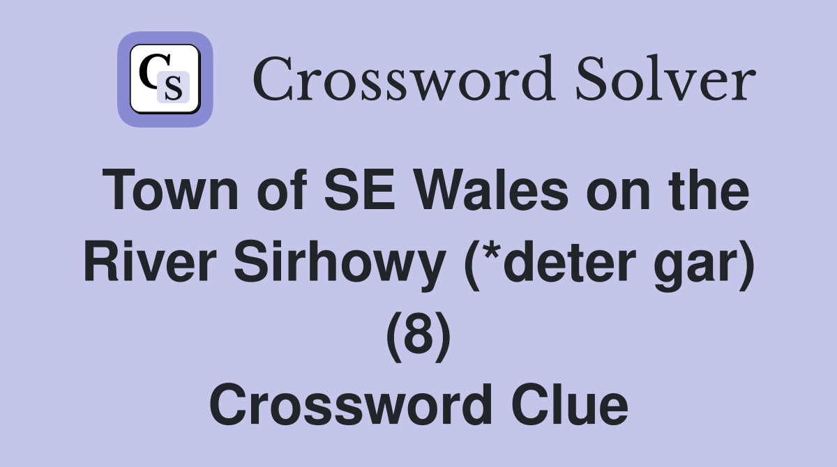 Town of SE Wales on the River Sirhowy (*deter gar) (8) Crossword Clue