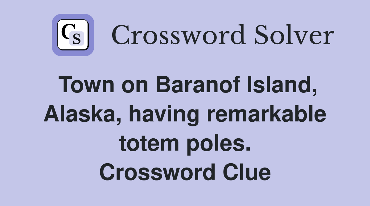 Town on Baranof Island, Alaska, having remarkable totem poles. Crossword Clue