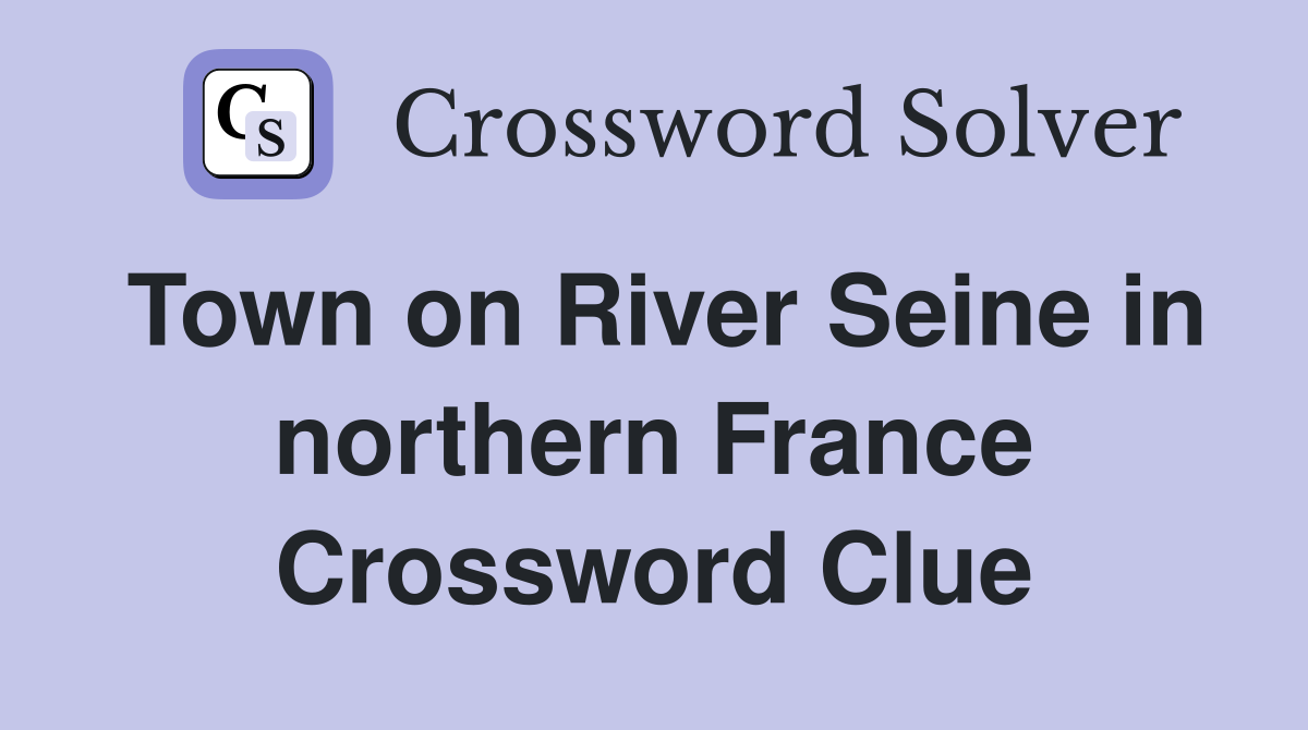 Town on River Seine in northern France Crossword Clue