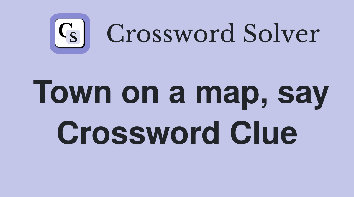 Town on a map, say Crossword Clue