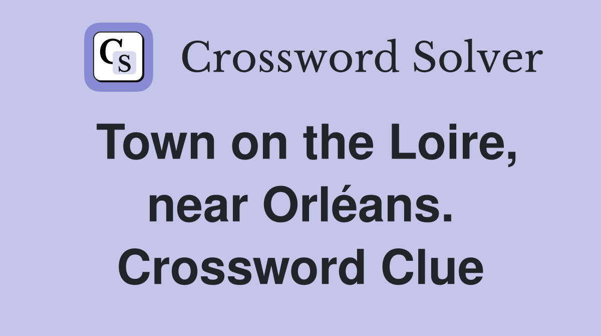 Town on the Loire, near Orléans. Crossword Clue