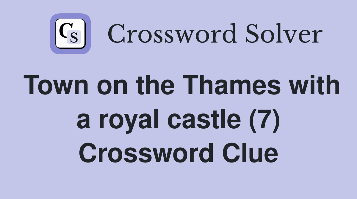 Town on the Thames with a royal castle (7) Crossword Clue