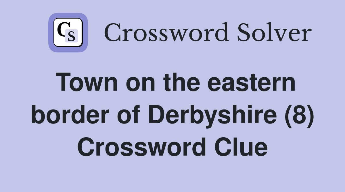 Town on the eastern border of Derbyshire (8) Crossword Clue