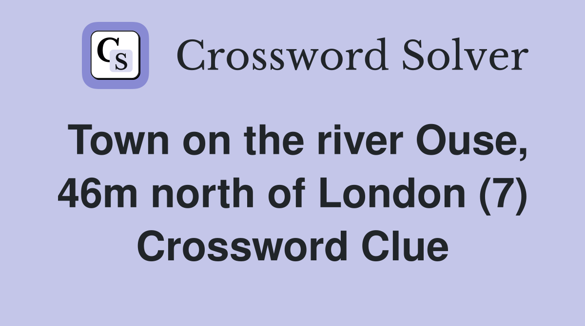 Town on the river Ouse, 46m north of London (7) Crossword Clue