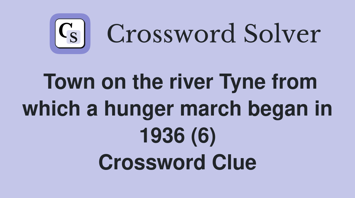 Town on the river Tyne from which a hunger march began in 1936 (6) Crossword Clue