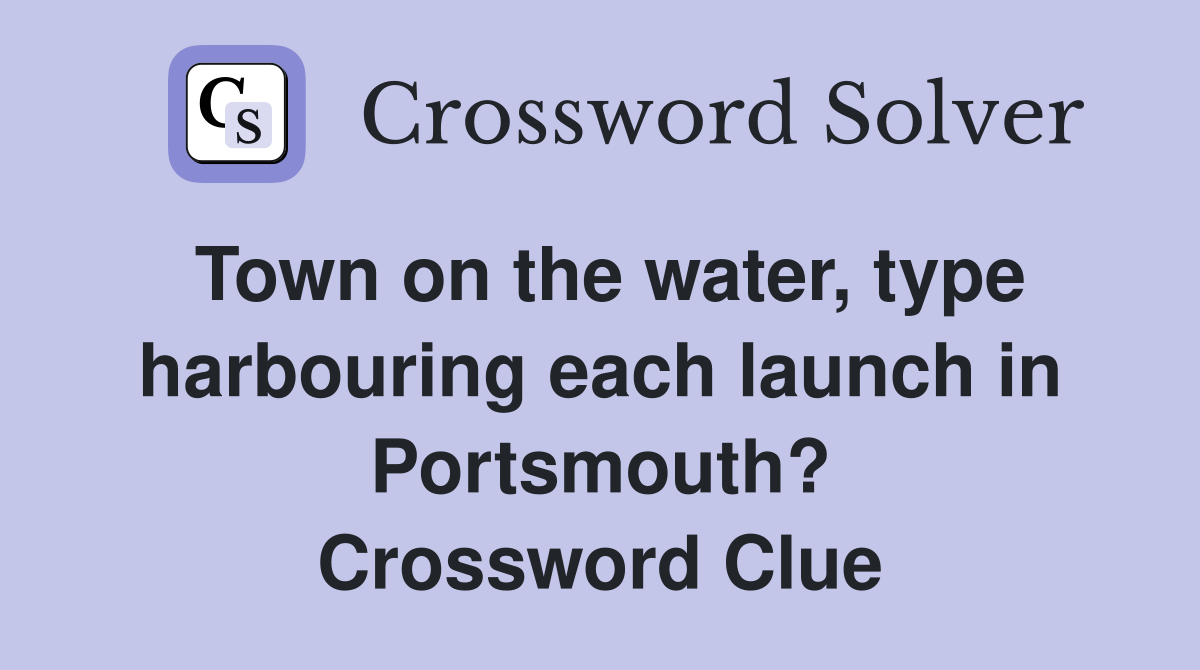 Town on the water, type harbouring each launch in Portsmouth? Crossword Clue