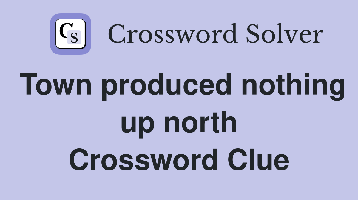 Town produced nothing up north Crossword Clue