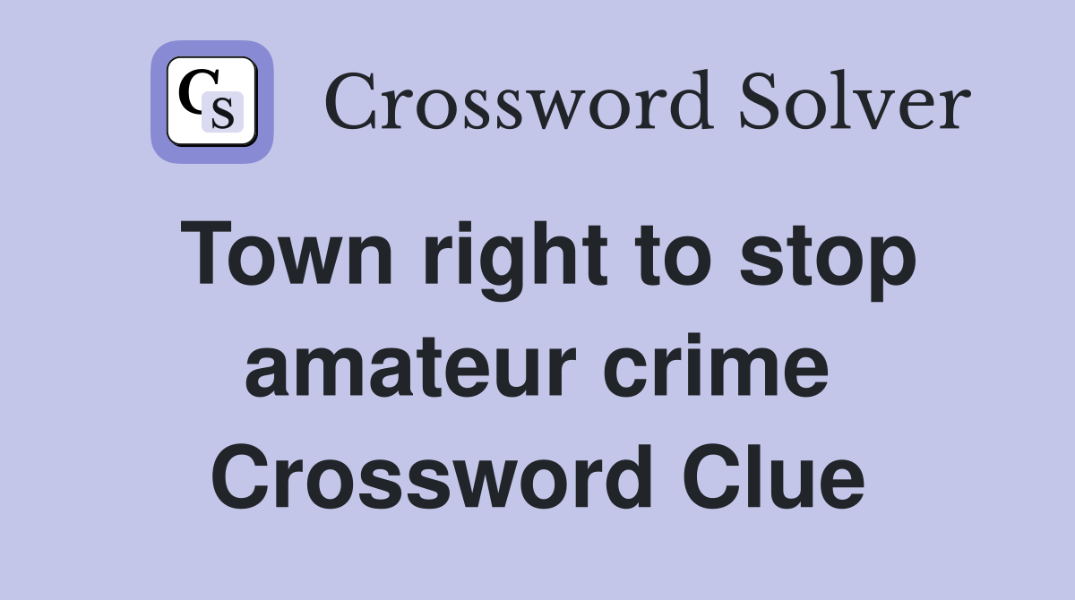 Town right to stop amateur crime Crossword Clue
