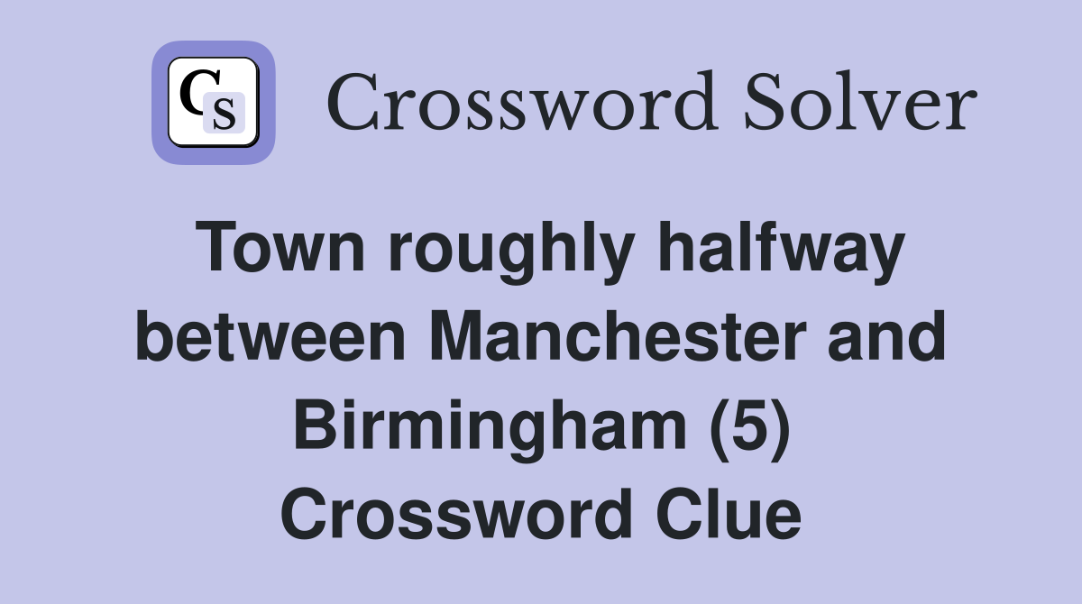 Town roughly halfway between Manchester and Birmingham (5) Crossword Clue