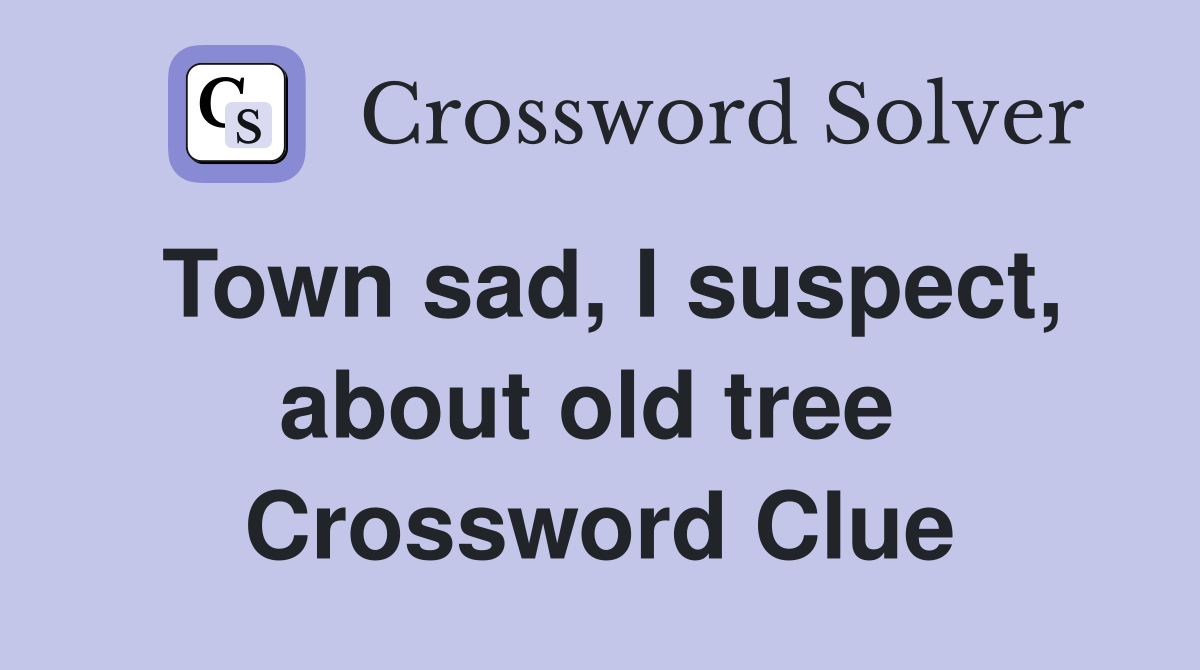 Town sad, I suspect, about old tree  Crossword Clue