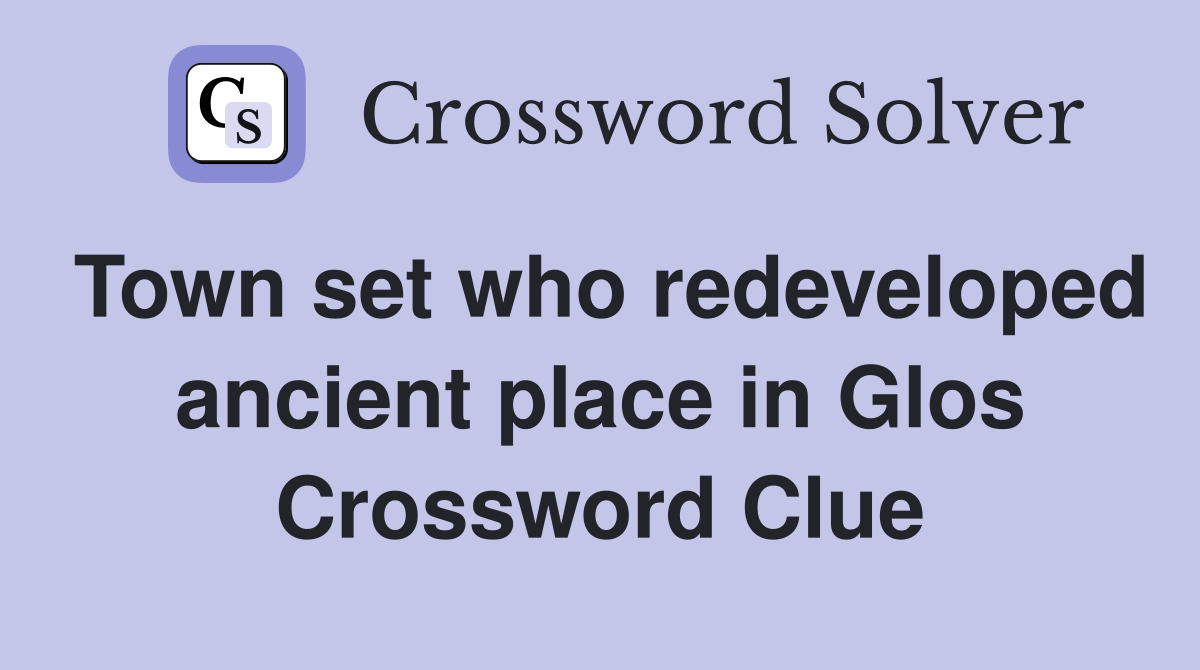 Town set who redeveloped ancient place in Glos Crossword Clue