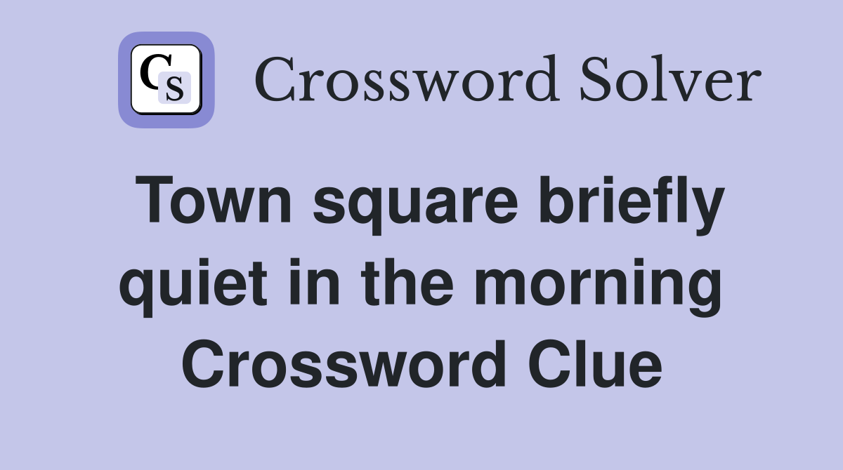 Town square briefly quiet in the morning Crossword Clue