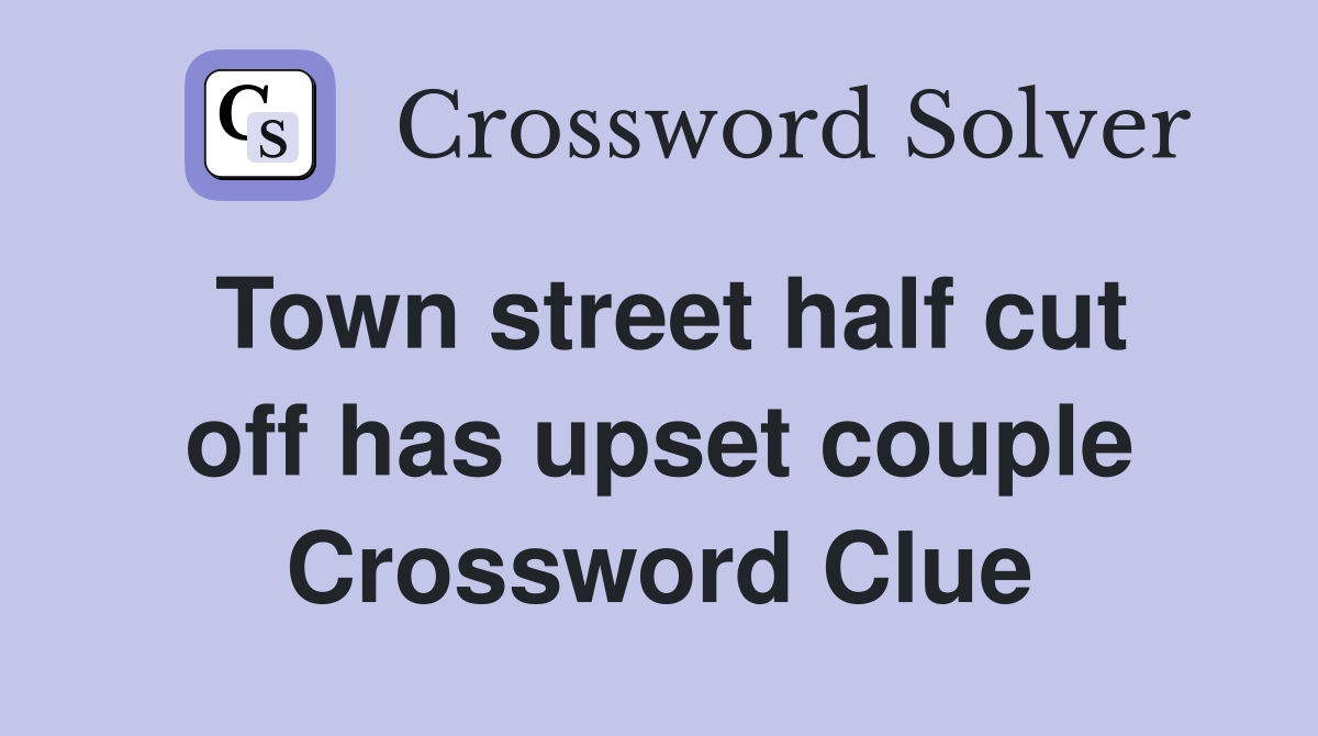 Town street half cut off has upset couple Crossword Clue