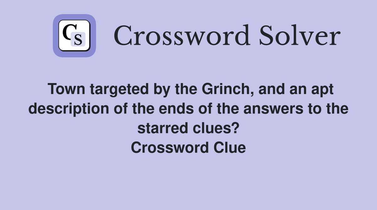 Town targeted by the Grinch, and an apt description of the ends of the answers to the starred clues? Crossword Clue