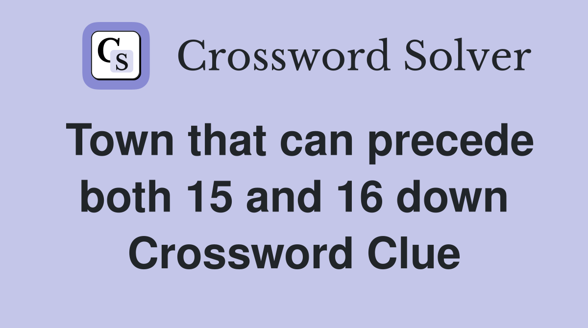 Town that can precede both 15 and 16 down Crossword Clue