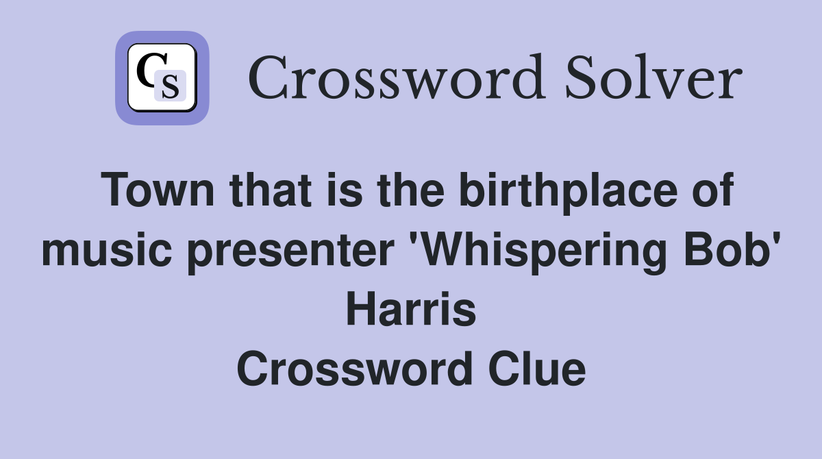 Town that is the birthplace of music presenter 'Whispering Bob' Harris Crossword Clue