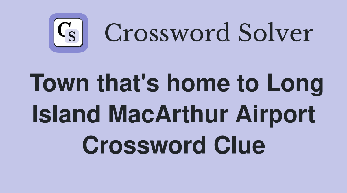 Town that's home to Long Island MacArthur Airport Crossword Clue