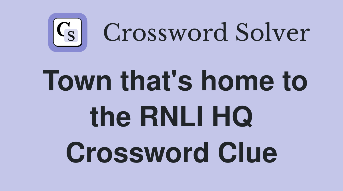Town that's home to the RNLI HQ Crossword Clue