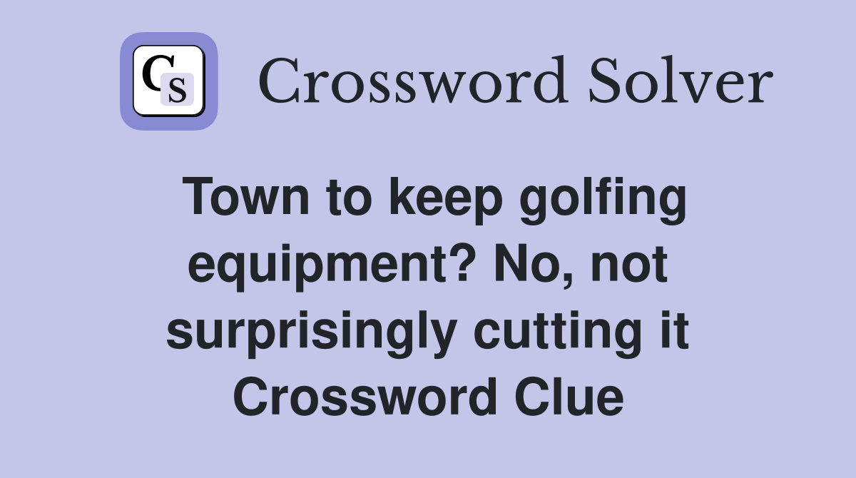 Town to keep golfing equipment? No, not surprisingly cutting it Crossword Clue