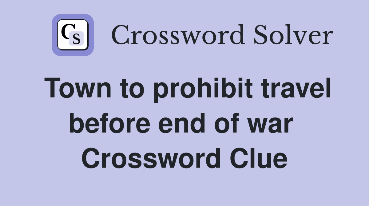 Town to prohibit travel before end of war  Crossword Clue