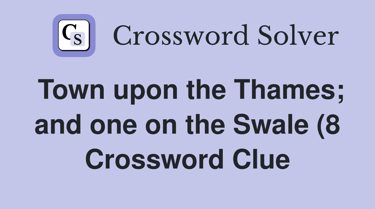 Town upon the Thames and one on the Swale (8) Crossword Clue Answers Town upon the Thames and one on the Swale (8) Crossword Clue Answers