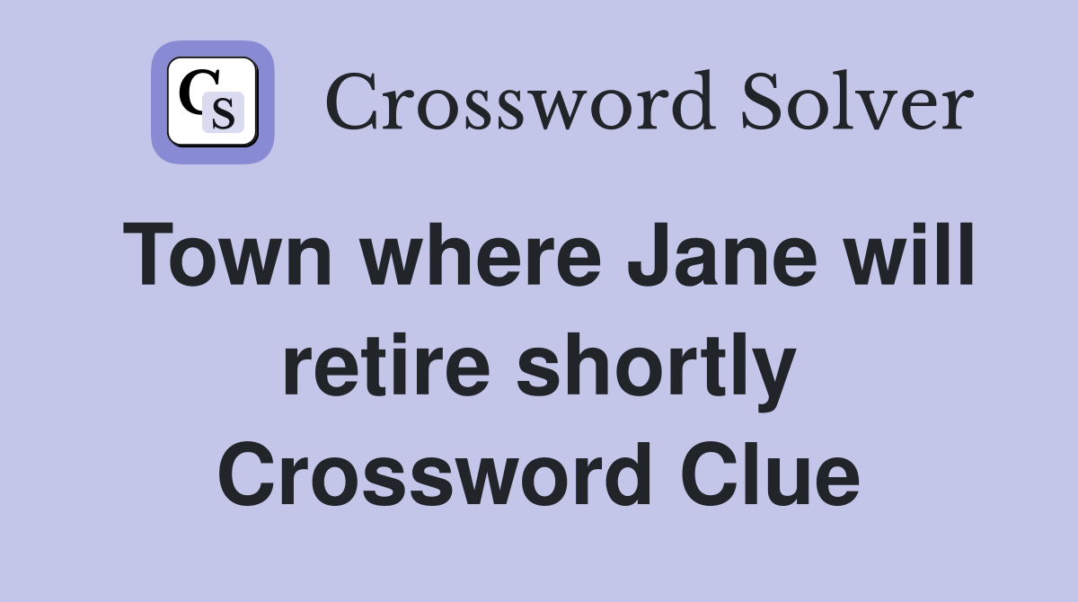 Town where Jane will retire shortly Crossword Clue
