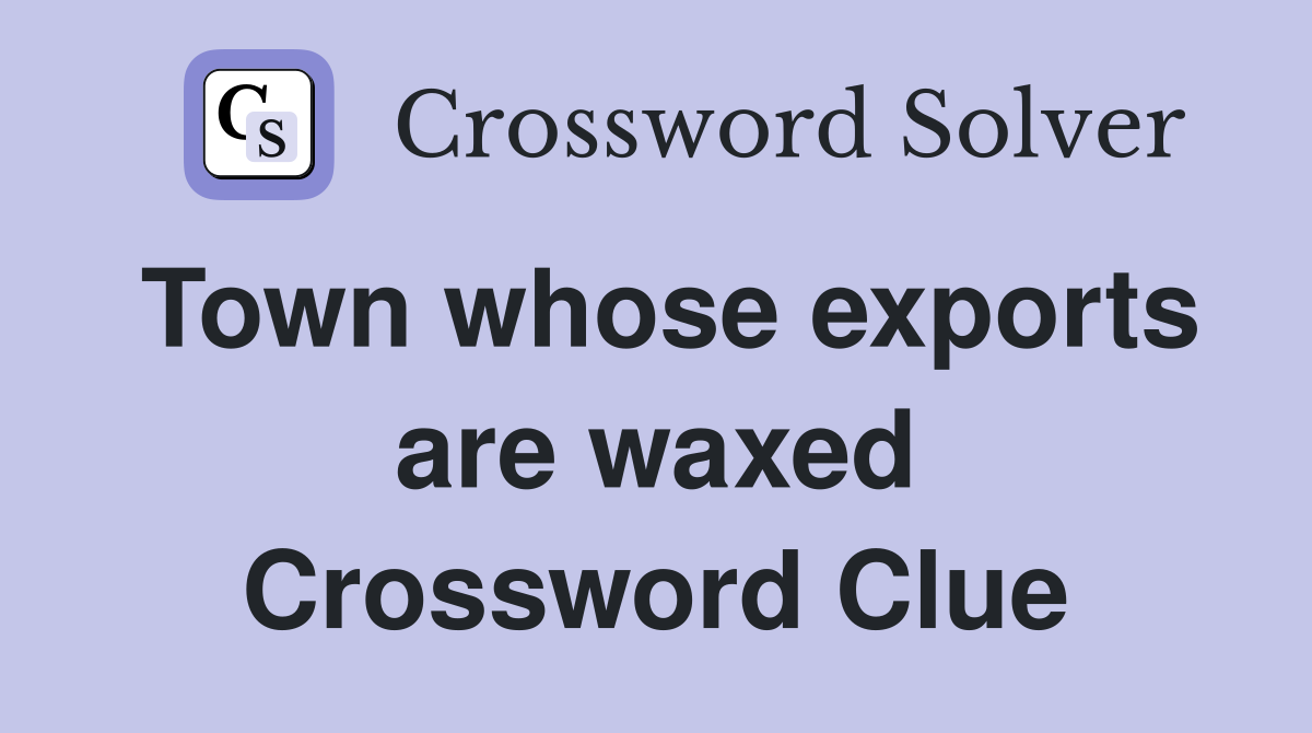 Town whose exports are waxed Crossword Clue
