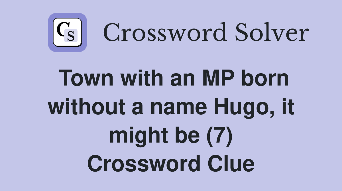 Town with an MP born without a name Hugo, it might be (7) Crossword Clue