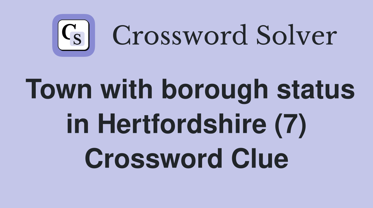 Town with borough status in Hertfordshire (7) Crossword Clue