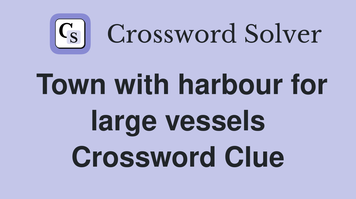 Town with harbour for large vessels Crossword Clue