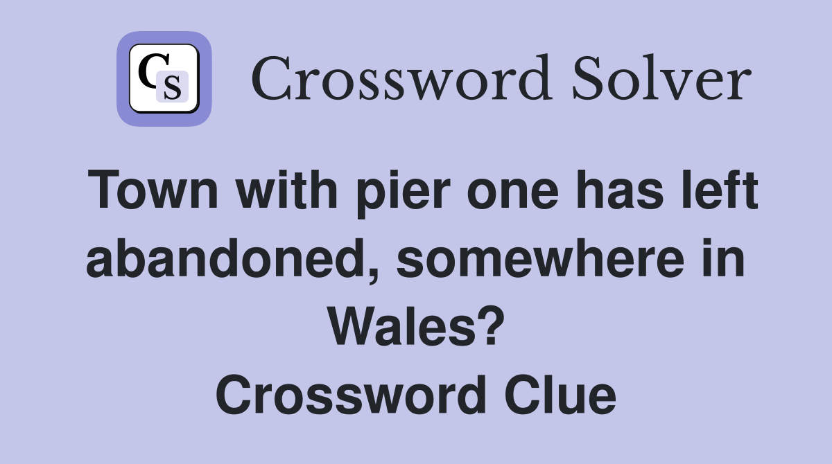 Town with pier one has left abandoned, somewhere in Wales? Crossword Clue