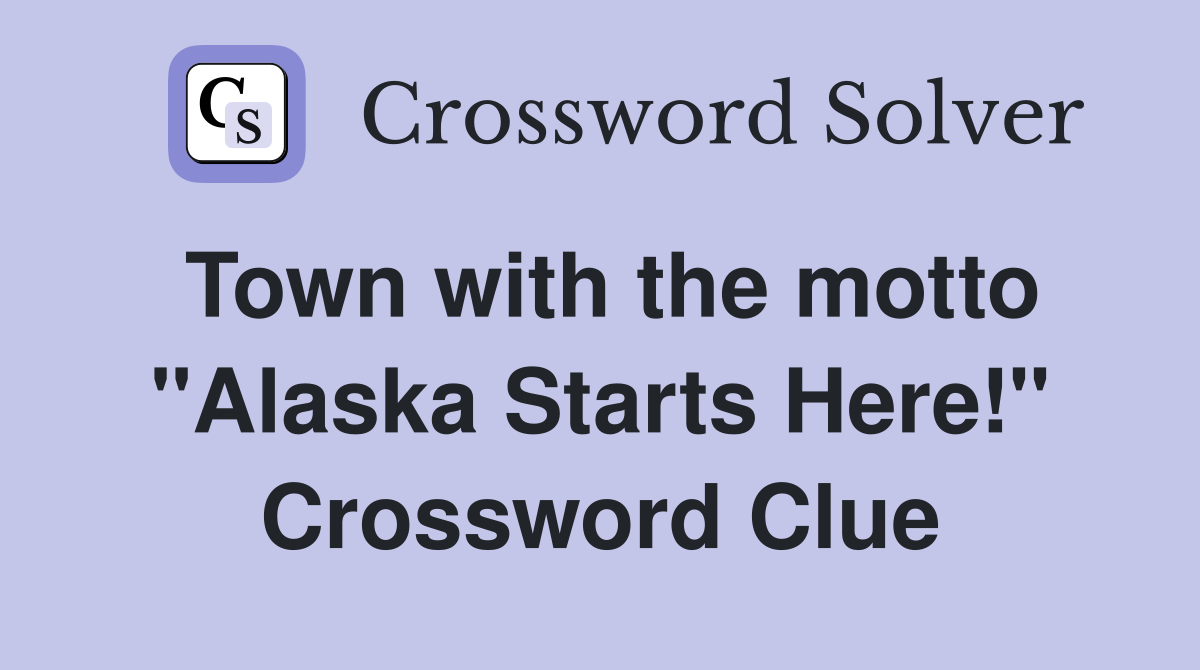 Town with the motto "Alaska Starts Here!" Crossword Clue