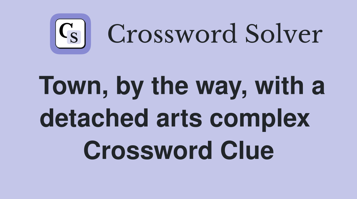 Town, by the way, with a detached arts complex  Crossword Clue