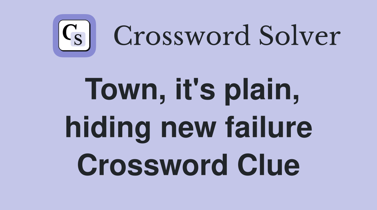 Town, it's plain, hiding new failure Crossword Clue