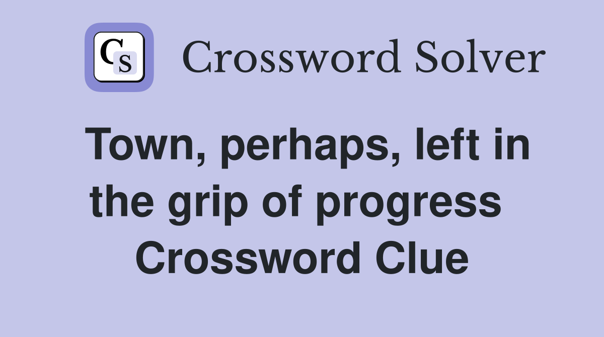 Town, perhaps, left in the grip of progress  Crossword Clue