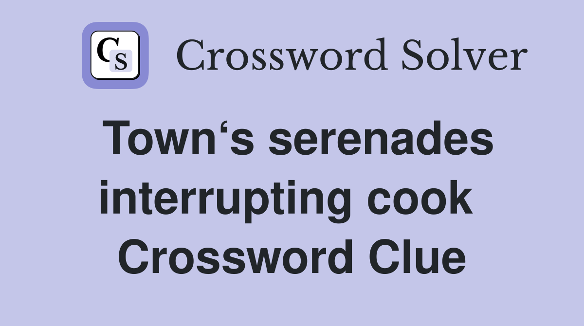 Town‘s serenades interrupting cook  Crossword Clue