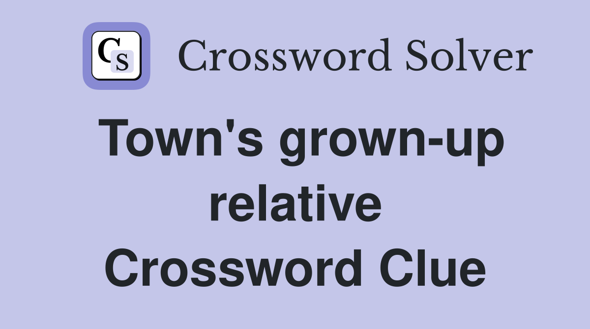 Town's grown-up relative Crossword Clue