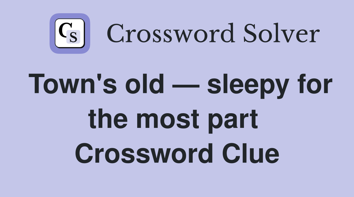 Town's old — sleepy for the most part  Crossword Clue