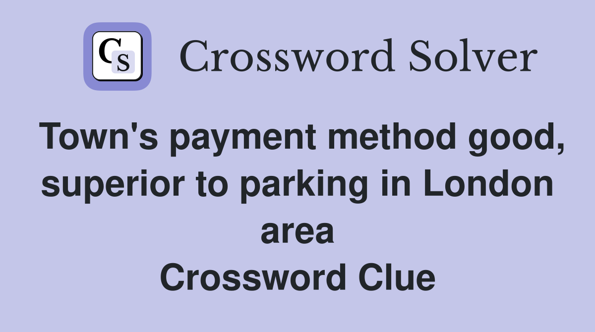 Town's payment method good, superior to parking in London area Crossword Clue