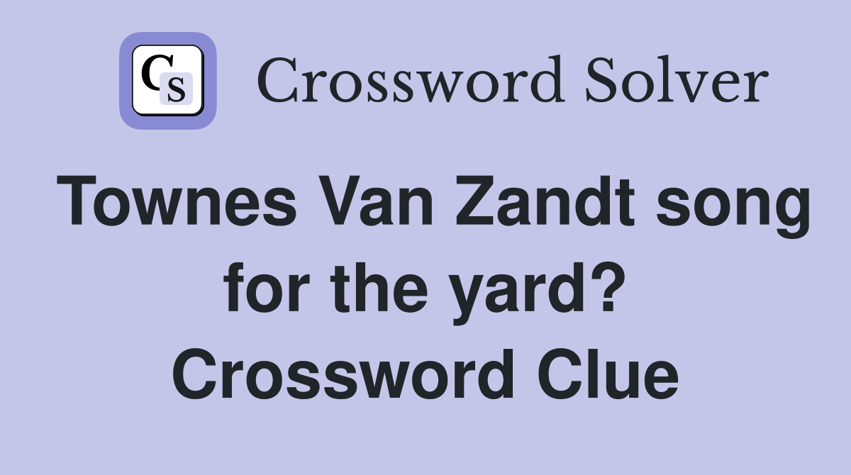Townes Van Zandt song for the yard? Crossword Clue