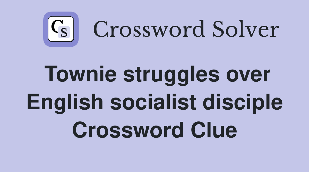 Townie struggles over English socialist disciple Crossword Clue