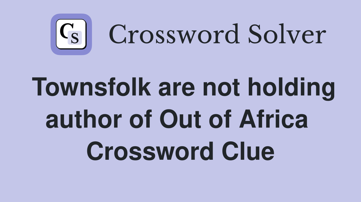 Townsfolk are not holding author of Out of Africa  Crossword Clue