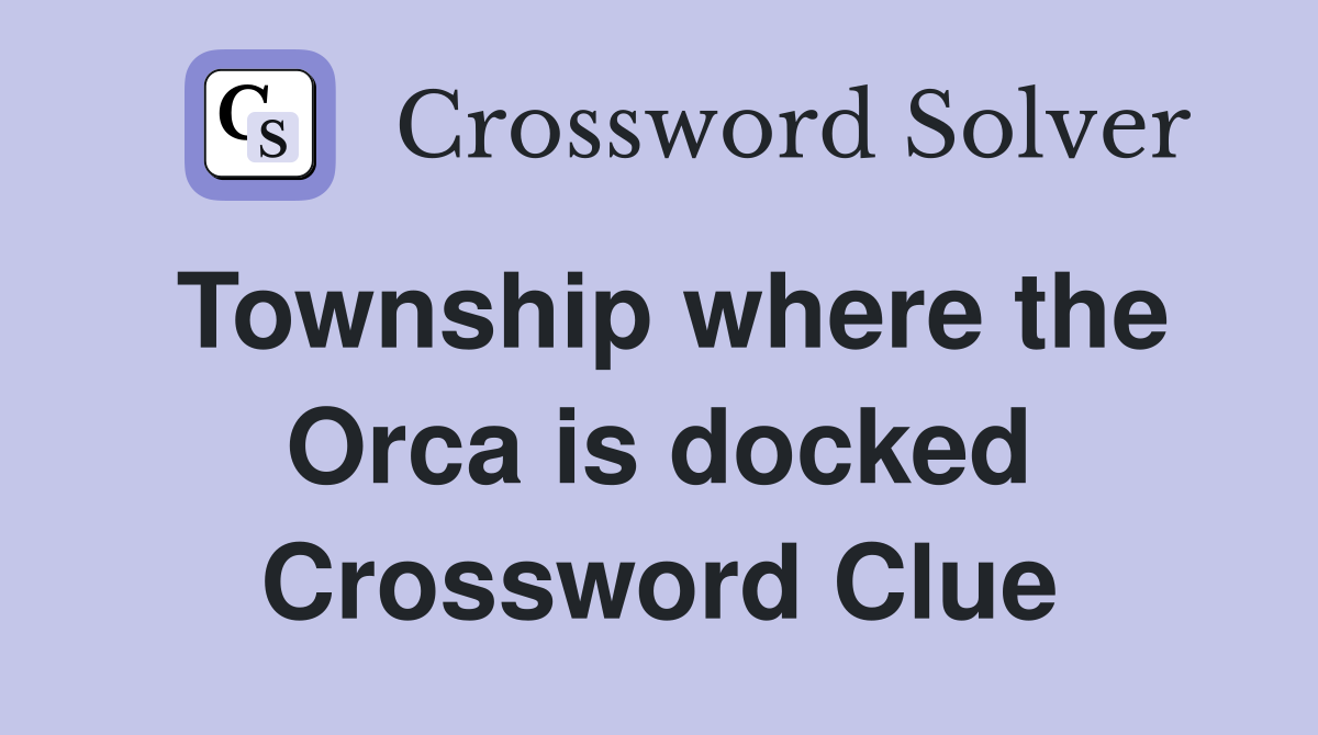 Township where the Orca is docked Crossword Clue