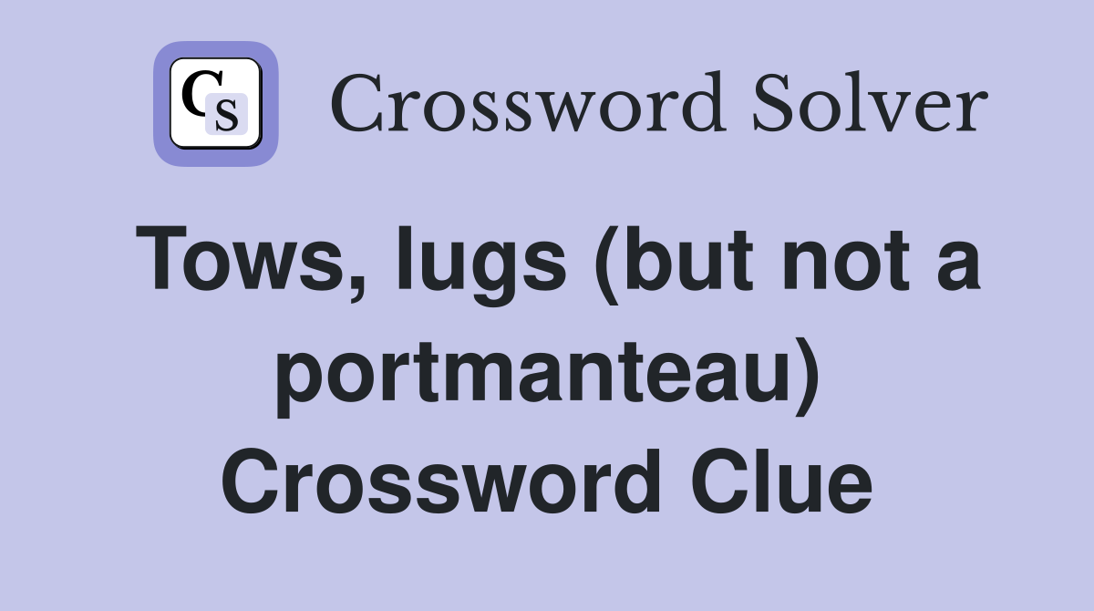 Tows, lugs (but not a portmanteau) Crossword Clue