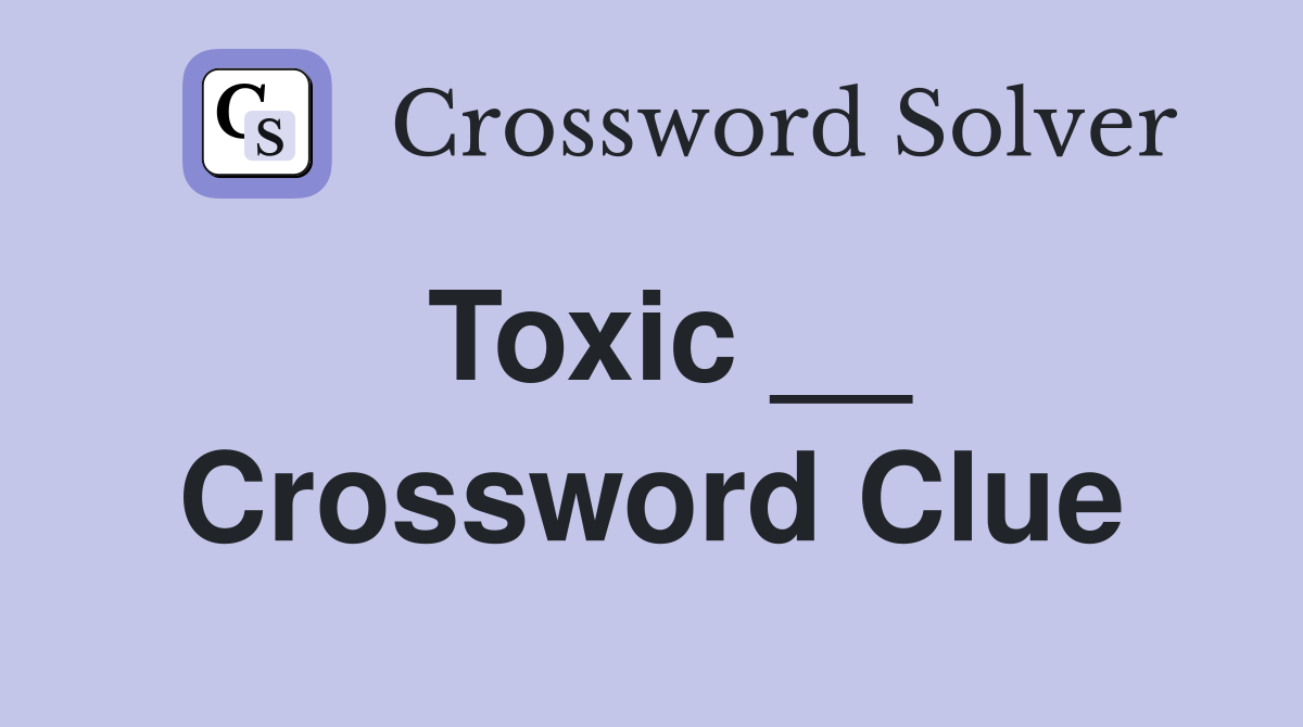 Toxic __ Crossword Clue