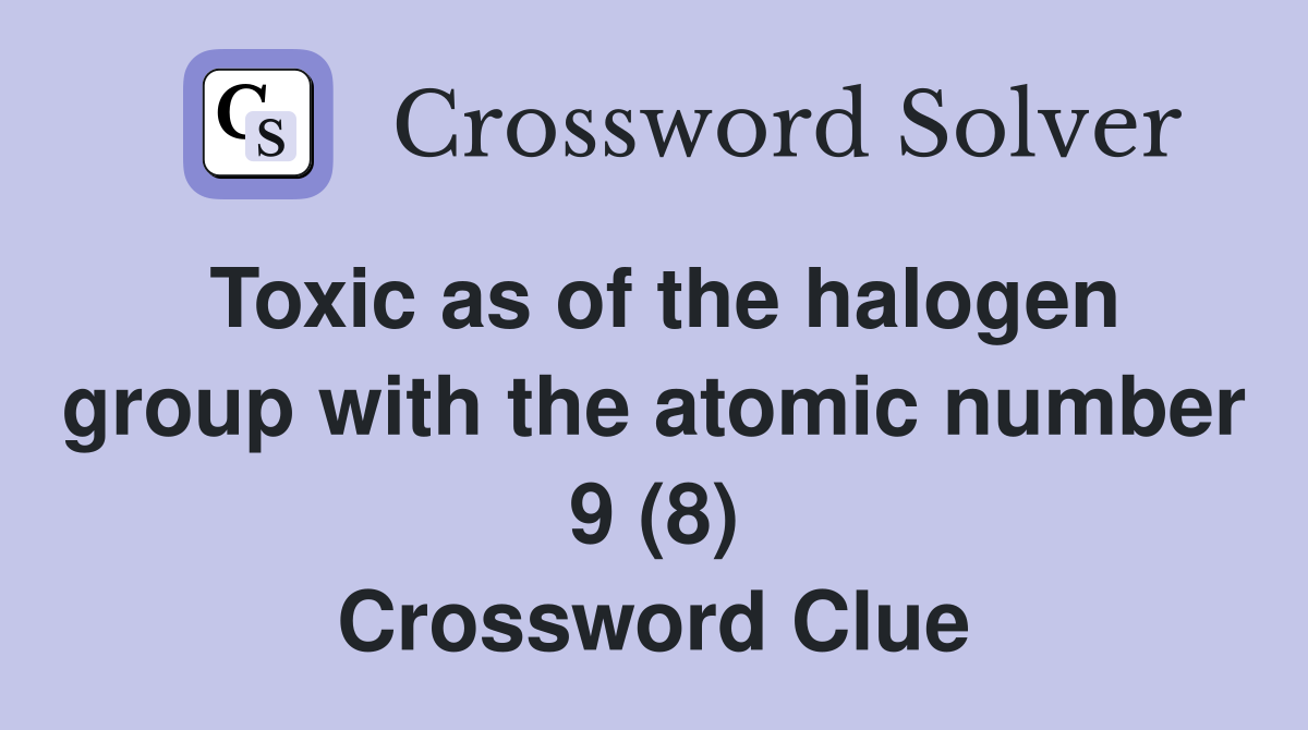 Toxic as of the halogen group with the atomic number 9 (8) Crossword Clue