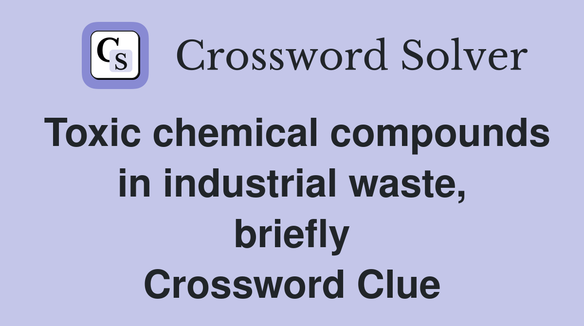 Toxic chemical compounds in industrial waste, briefly Crossword Clue