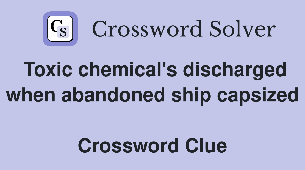 Toxic chemical's discharged when abandoned ship capsized  Crossword Clue