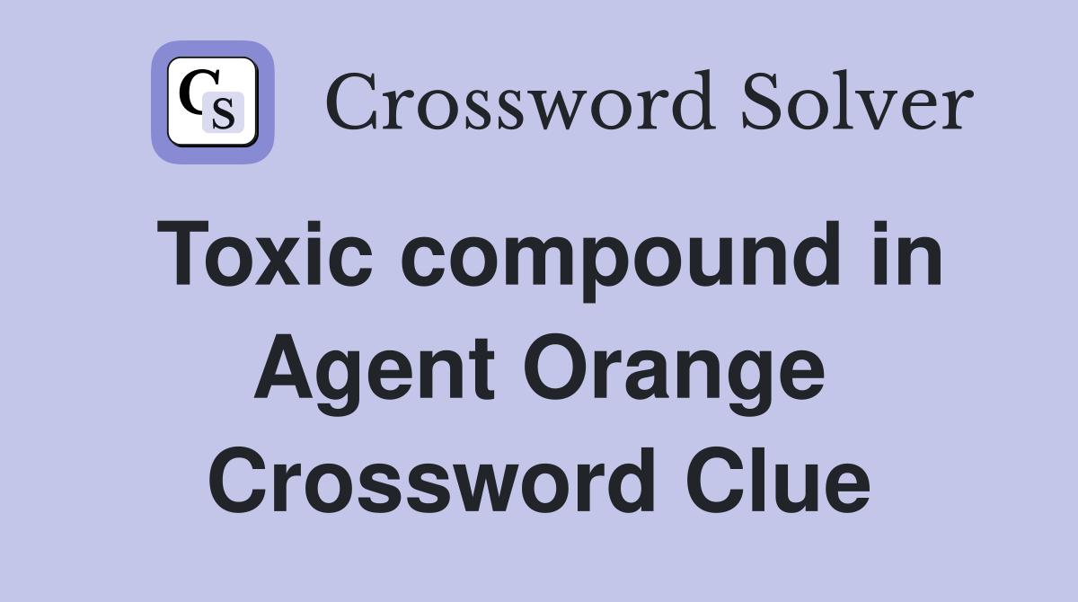Toxic compound in Agent Orange Crossword Clue